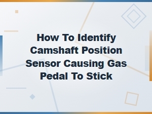 How to Identify a Camshaft Position Sensor Causing Your Gas Pedal to Stick