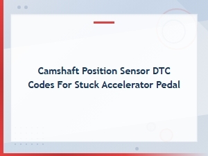Camshaft Position Sensor Dtc Codes Linked to Stuck Accelerator Pedal Diagnostics