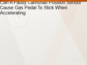 Camshaft Position Sensor Fault: Causes of Sticking Gas Pedal When Accelerating