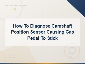 Diagnosing a Camshaft Position Sensor That Causes the Gas Pedal to Stick