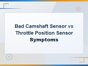Bad Camshaft Sensor vs Throttle Position Sensor Symptoms: How to Diagnose and Fix