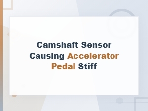 Camshaft Sensor Causing Stiff Accelerator Pedal: Diy Fix Guide