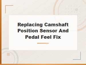 Replacing Camshaft Position Sensor and Pedal Feel Fix