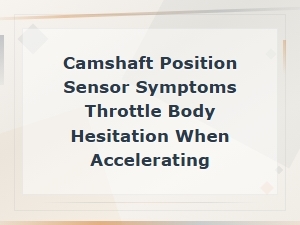 Camshaft Position Sensor Symptoms Throttle Body Hesitation When Accelerating