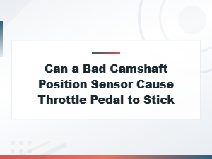 Can a Bad Camshaft Position Sensor Cause Throttle Pedal to Stick?