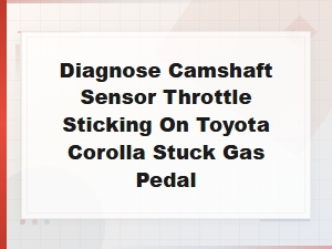 Toyota Corolla Stuck Gas Pedal: Camshaft Sensor & Throttle Diagnosis Guide
