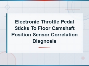 Electronic Throttle Pedal Sticks to Floor Camshaft Position Sensor Correlation Diagnosis