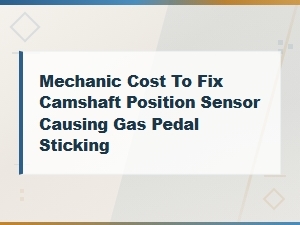 Camshaft Position Sensor Repair Cost for Gas Pedal Sticking Issues
