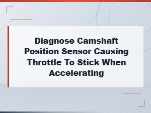Camshaft Position Sensor Faults Causing Throttle to Stick During Acceleration