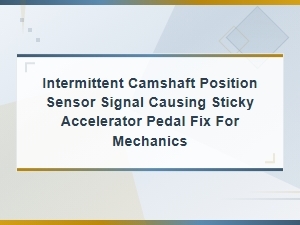 Intermittent Camshaft Position Sensor Signal Causing Sticky Accelerator Pedal Fix for Mechanics